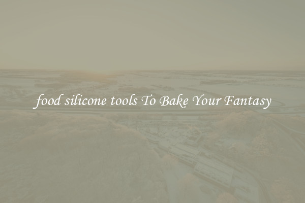 food silicone tools To Bake Your Fantasy