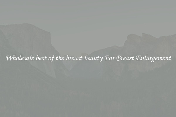 Wholesale best of the breast beauty For Breast Enlargement