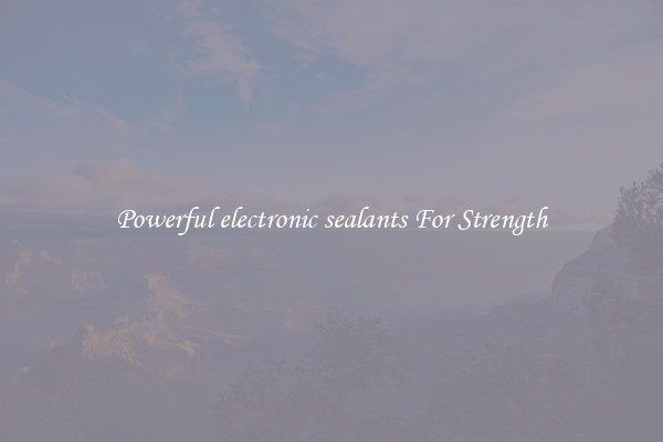 Powerful electronic sealants For Strength
