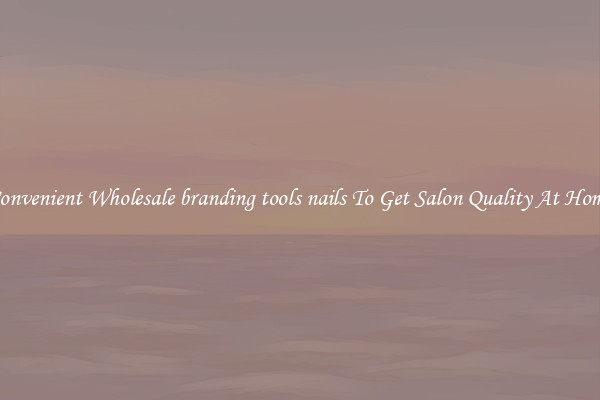 Convenient Wholesale branding tools nails To Get Salon Quality At Home