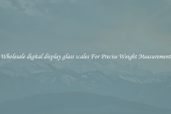 Wholesale digital display glass scales For Precise Weight Measurement