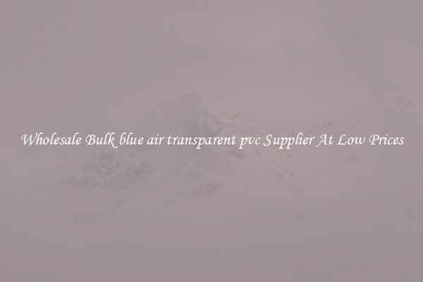 Wholesale Bulk blue air transparent pvc Supplier At Low Prices