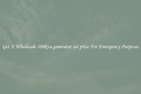 Get A Wholesale 380kva generator set price For Emergency Purposes