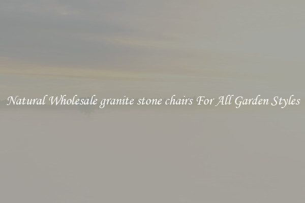 Natural Wholesale granite stone chairs For All Garden Styles