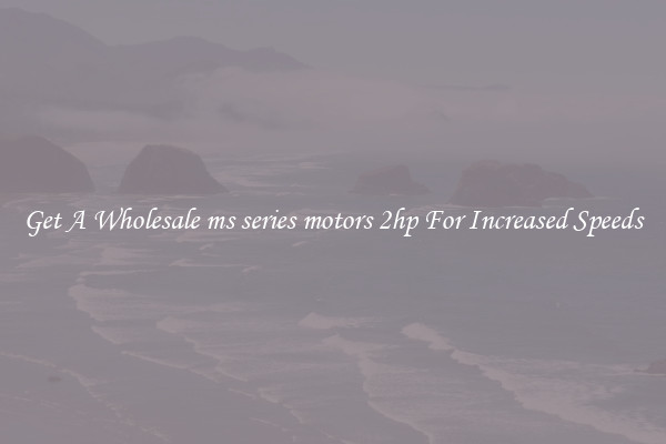 Get A Wholesale ms series motors 2hp For Increased Speeds