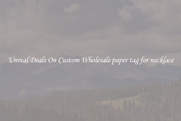 Unreal Deals On Custom Wholesale paper tag for necklace