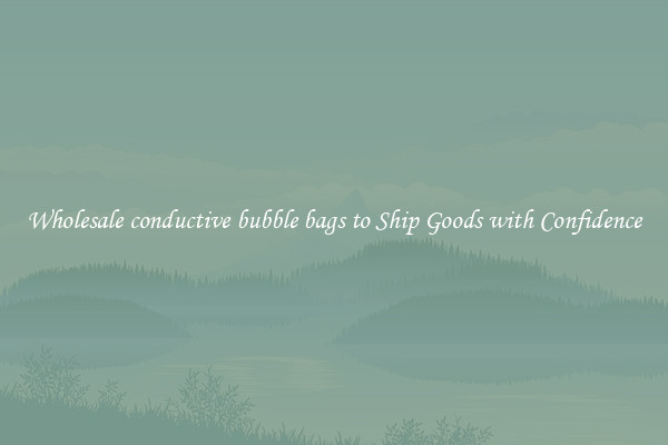 Wholesale conductive bubble bags to Ship Goods with Confidence