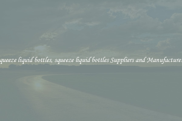 squeeze liquid bottles, squeeze liquid bottles Suppliers and Manufacturers
