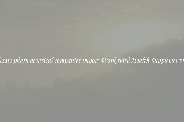 Wholesale pharmaceutical companies import Work with Health Supplement Fillers