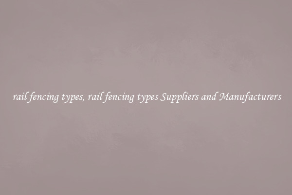 rail fencing types, rail fencing types Suppliers and Manufacturers
