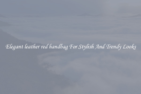 Elegant leather red handbag For Stylish And Trendy Looks
