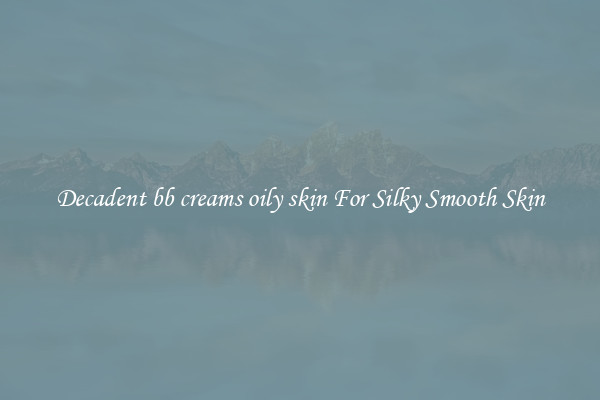 Decadent bb creams oily skin For Silky Smooth Skin