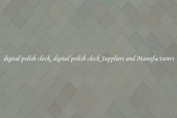 digital polish clock, digital polish clock Suppliers and Manufacturers