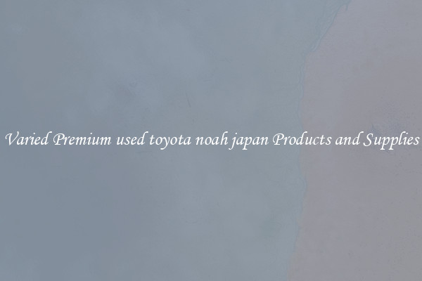 Varied Premium used toyota noah japan Products and Supplies