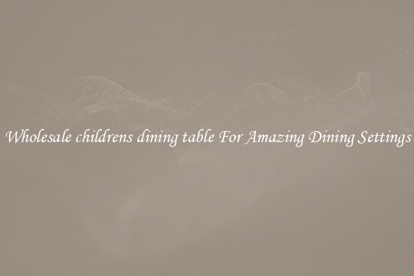 Wholesale childrens dining table For Amazing Dining Settings