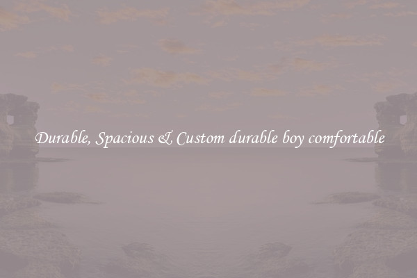 Durable, Spacious & Custom durable boy comfortable