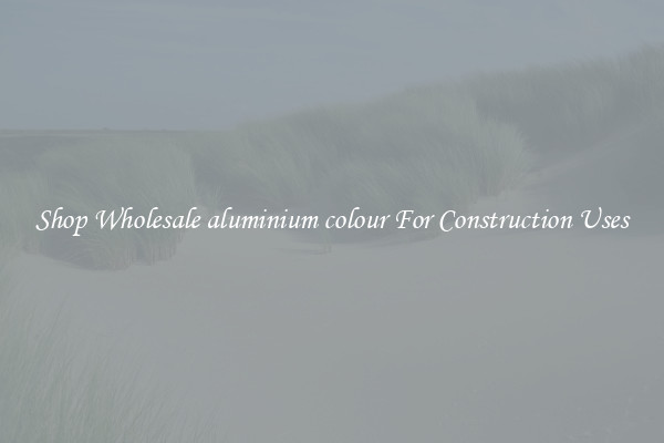 Shop Wholesale aluminium colour For Construction Uses