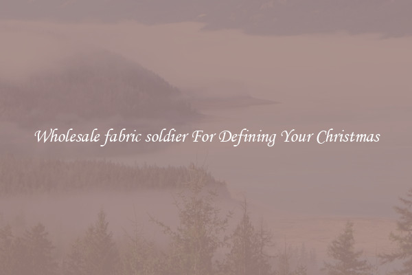 Wholesale fabric soldier For Defining Your Christmas
