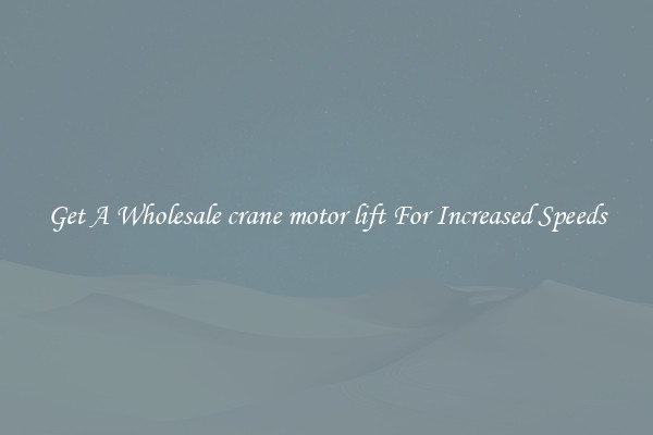 Get A Wholesale crane motor lift For Increased Speeds
