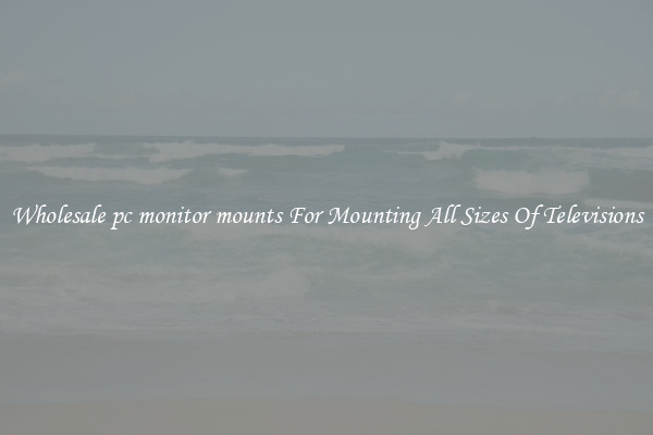 Wholesale pc monitor mounts For Mounting All Sizes Of Televisions