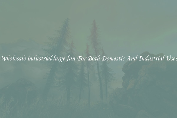Wholesale industrial large fan For Both Domestic And Industrial Uses