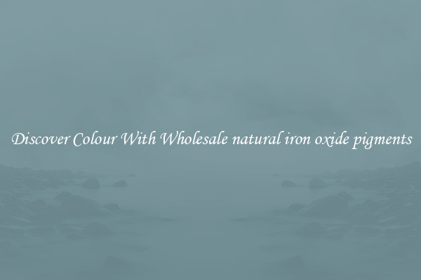 Discover Colour With Wholesale natural iron oxide pigments