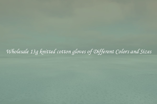 Wholesale 13g knitted cotton gloves of Different Colors and Sizes