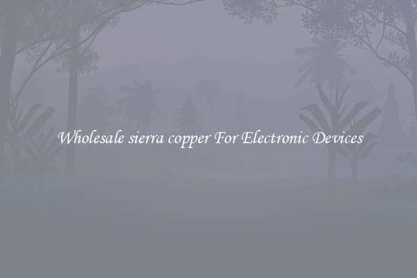 Wholesale sierra copper For Electronic Devices