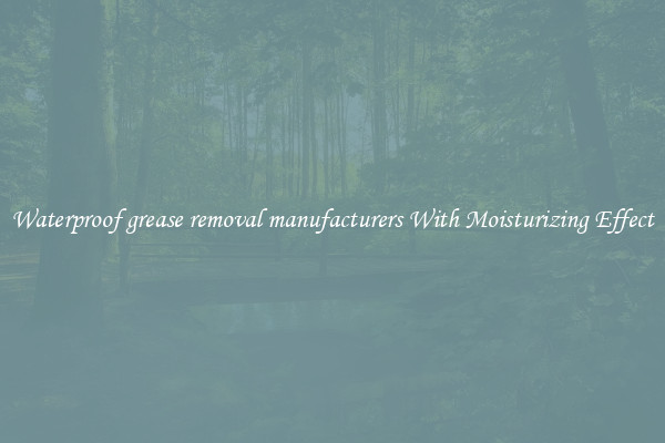 Waterproof grease removal manufacturers With Moisturizing Effect
