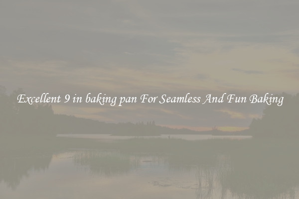Excellent 9 in baking pan For Seamless And Fun Baking