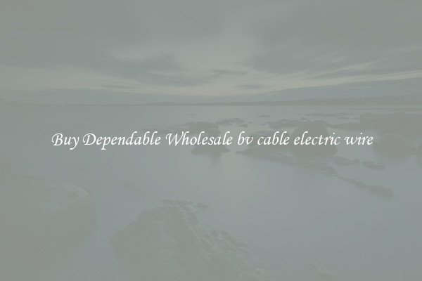 Buy Dependable Wholesale bv cable electric wire