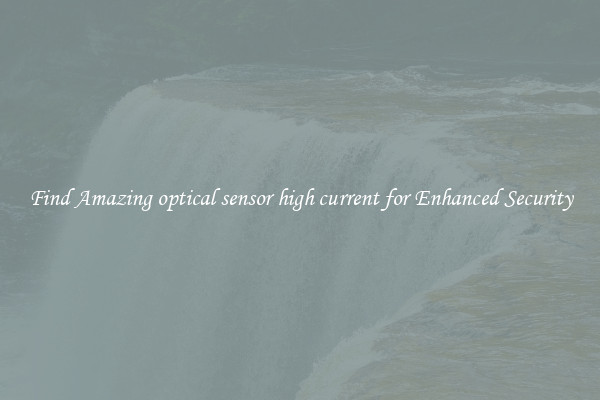 Find Amazing optical sensor high current for Enhanced Security