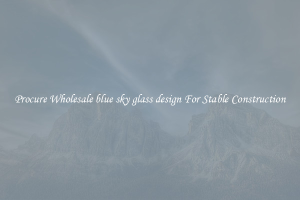 Procure Wholesale blue sky glass design For Stable Construction