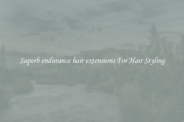 Superb endurance hair extensions For Hair Styling