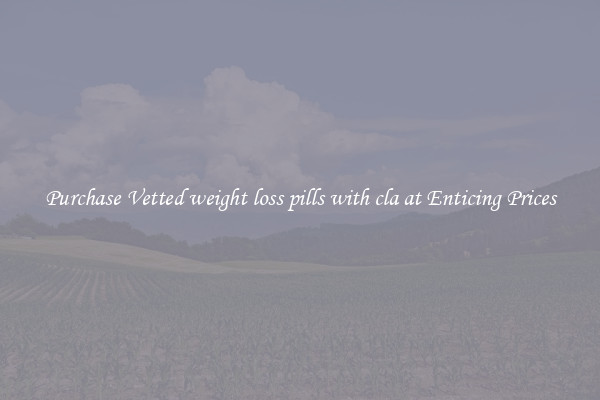 Purchase Vetted weight loss pills with cla at Enticing Prices