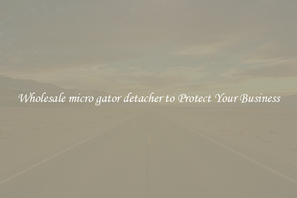 Wholesale micro gator detacher to Protect Your Business