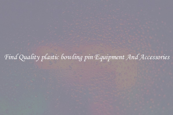 Find Quality plastic bowling pin Equipment And Accessories