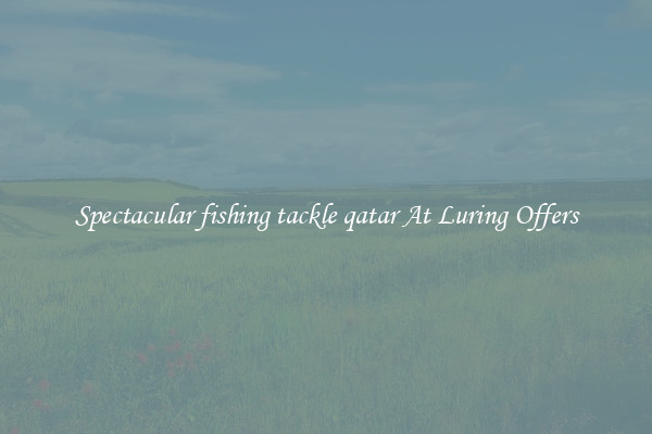 Spectacular fishing tackle qatar At Luring Offers