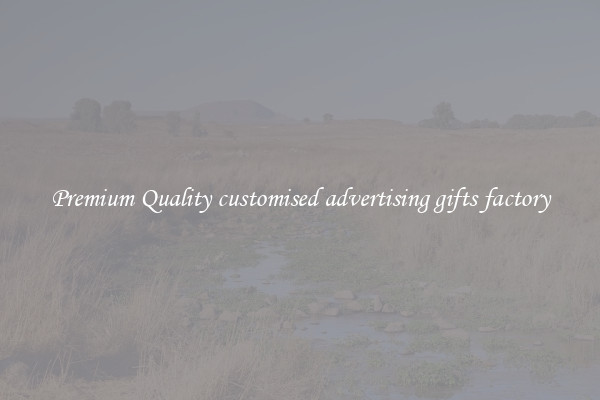 Premium Quality customised advertising gifts factory