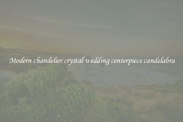 Modern chandelier crystal wedding centerpiece candelabra