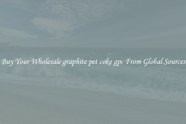 Buy Your Wholesale graphite pet coke gpc From Global Sources