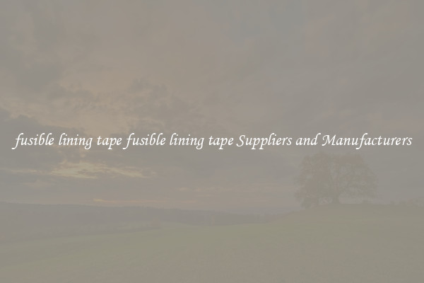 fusible lining tape fusible lining tape Suppliers and Manufacturers