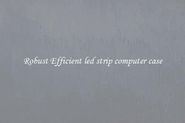 Robust Efficient led strip computer case