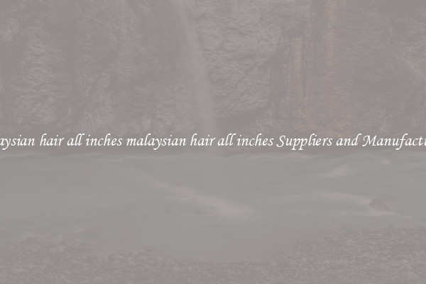 malaysian hair all inches malaysian hair all inches Suppliers and Manufacturers