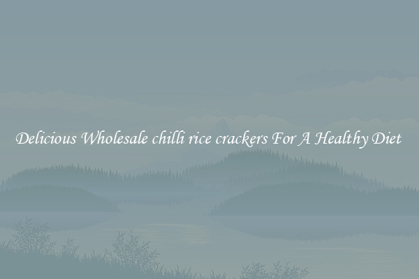 Delicious Wholesale chilli rice crackers For A Healthy Diet 
