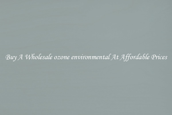 Buy A Wholesale ozone environmental At Affordable Prices