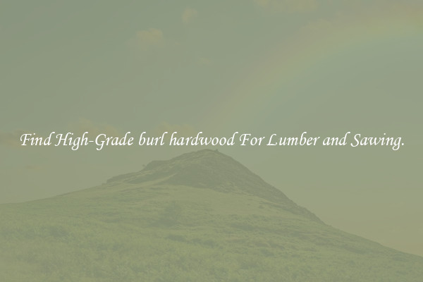 Find High-Grade burl hardwood For Lumber and Sawing.