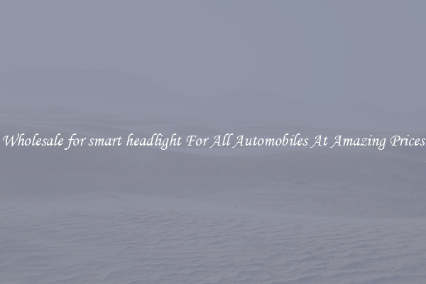 Wholesale for smart headlight For All Automobiles At Amazing Prices