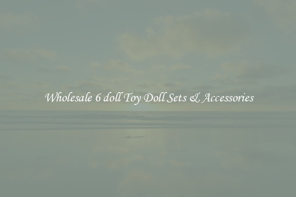 Wholesale 6 doll Toy Doll Sets & Accessories