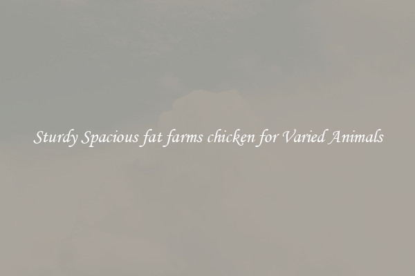 Sturdy Spacious fat farms chicken for Varied Animals